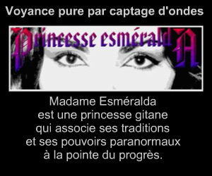 Qu il sagisse de la vie sentimentale ,familliale ou de perspectives professionnelles,
ESMERALDA possède le don rare et mystérieux de pressentir, de voir, par delà le présent ,
les contours de votre existence à venir.